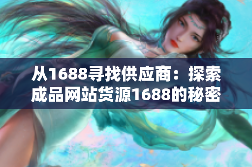 从1688寻找供应商：探索成品网站货源1688的秘密