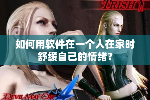 如何用软件在一个人在家时舒缓自己的情绪？