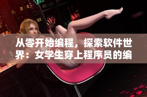从零开始编程，探索软件世界：女学生穿上程序员的编程T恤