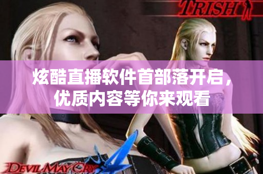 炫酷直播软件首部落开启，优质内容等你来观看
