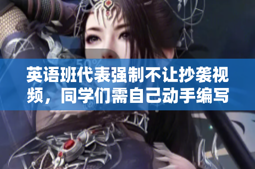 英语班代表强制不让抄袭视频，同学们需自己动手编写47 words