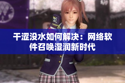 干涩没水如何解决：网络软件召唤湿润新时代