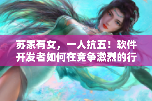 苏家有女，一人抗五！软件开发者如何在竞争激烈的行业中脱颖而出？