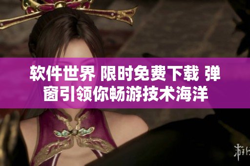 软件世界 限时免费下载 弹窗引领你畅游技术海洋