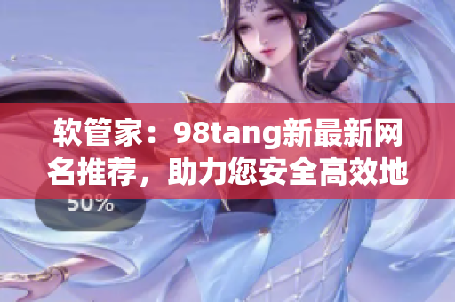 软管家：98tang新最新网名推荐，助力您安全高效地管理软件