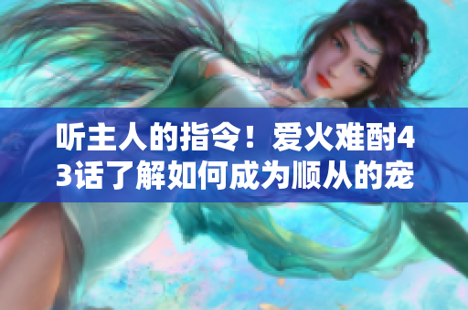 听主人的指令！爱火难酎43话了解如何成为顺从的宠物