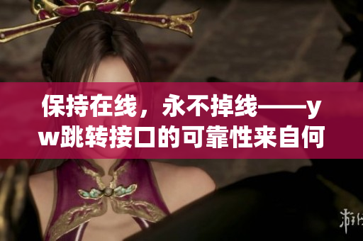 保持在线，永不掉线——yw跳转接口的可靠性来自何处
