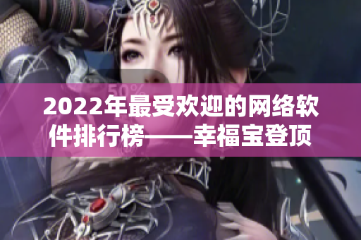 2022年最受欢迎的网络软件排行榜——幸福宝登顶