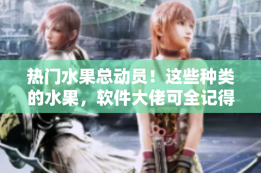 热门水果总动员！这些种类的水果，软件大佬可全记得住吗？
