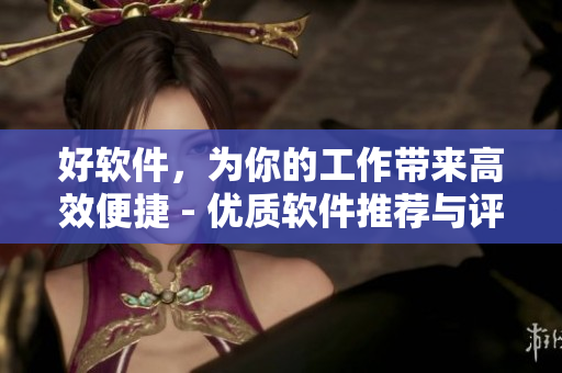 好软件，为你的工作带来高效便捷 - 优质软件推荐与评测