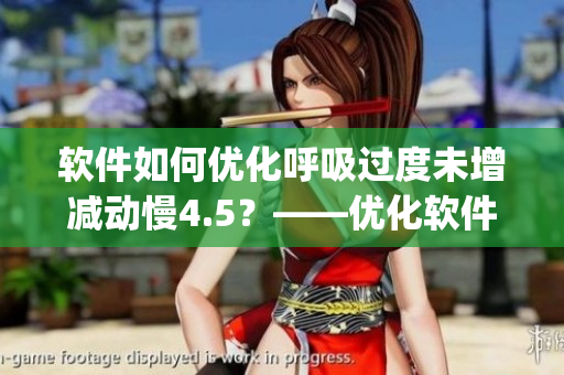 软件如何优化呼吸过度未增减动慢4.5？——优化软件常见Bug