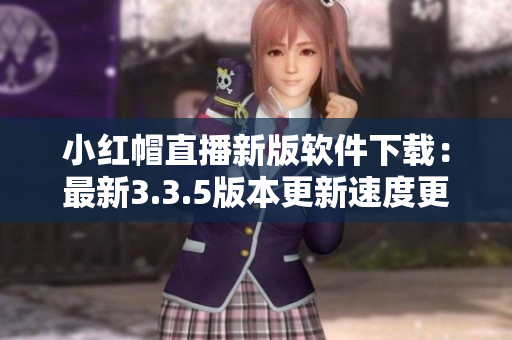 小红帽直播新版软件下载：最新3.3.5版本更新速度更快