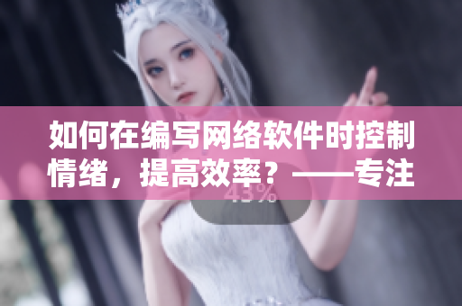 如何在编写网络软件时控制情绪，提高效率？——专注编码，轻松自如