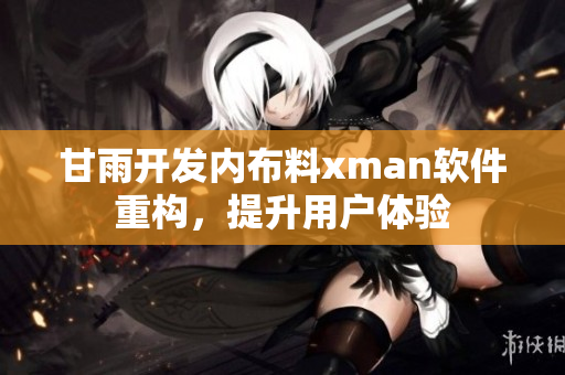 甘雨开发内布料xman软件重构，提升用户体验