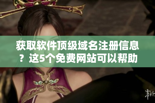 获取软件顶级域名注册信息？这5个免费网站可以帮助你！