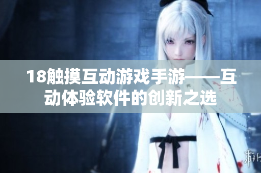 18触摸互动游戏手游——互动体验软件的创新之选