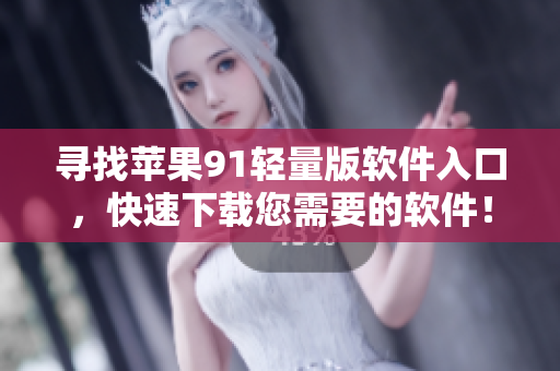 寻找苹果91轻量版软件入口，快速下载您需要的软件！