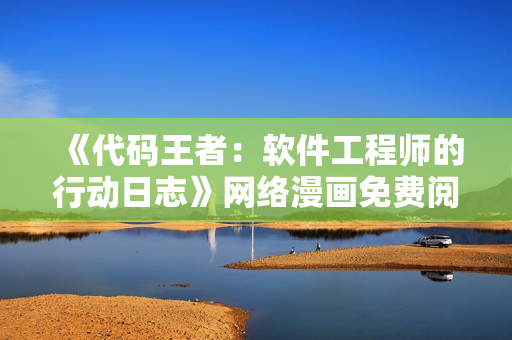 《代码王者：软件工程师的行动日志》网络漫画免费阅读