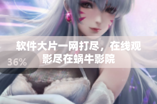 软件大片一网打尽，在线观影尽在蜗牛影院