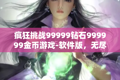 疯狂挑战99999钻石999999金币游戏-软件版，无尽冒险等你来战