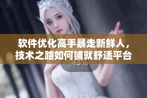 软件优化高手暴走新鲜人，技术之路如何铺就舒适平台