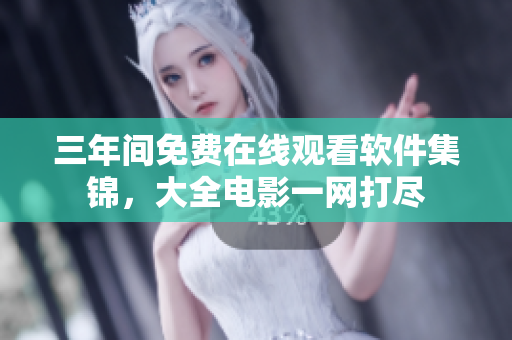 三年间免费在线观看软件集锦，大全电影一网打尽