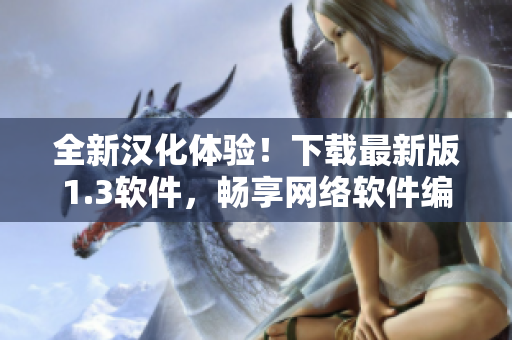 全新汉化体验！下载最新版1.3软件，畅享网络软件编辑之旅！