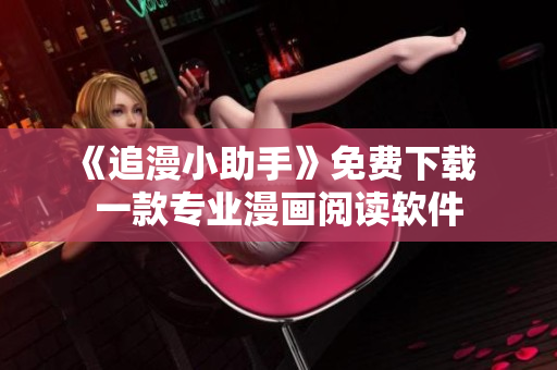 《追漫小助手》免费下载  一款专业漫画阅读软件