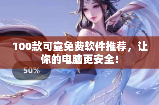 100款可靠免费软件推荐，让你的电脑更安全！