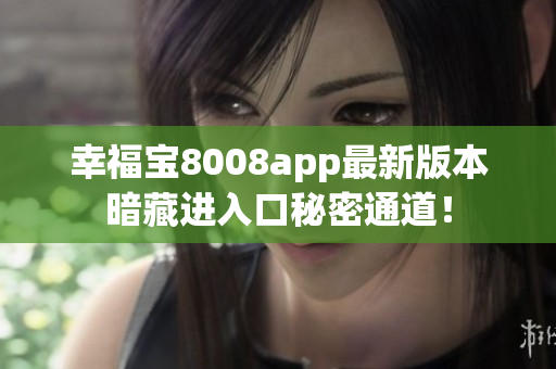 幸福宝8008app最新版本暗藏进入口秘密通道！