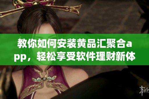 教你如何安装黄品汇聚合app，轻松享受软件理财新体验