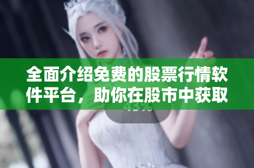 全面介绍免费的股票行情软件平台，助你在股市中获取更多利润