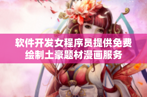软件开发女程序员提供免费绘制土豪题材漫画服务