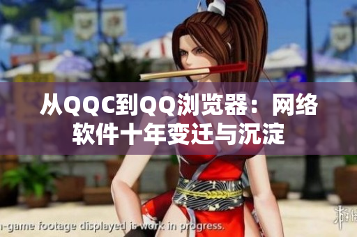 从QQC到QQ浏览器：网络软件十年变迁与沉淀