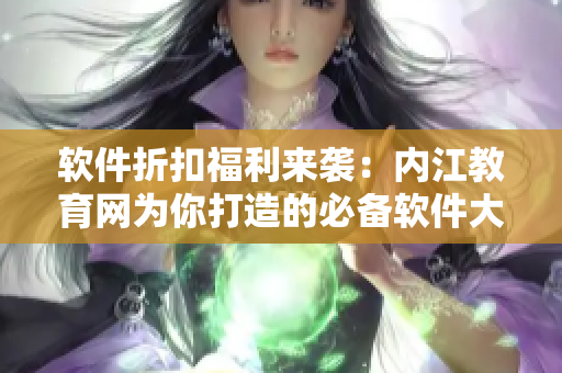 软件折扣福利来袭：内江教育网为你打造的必备软件大礼包