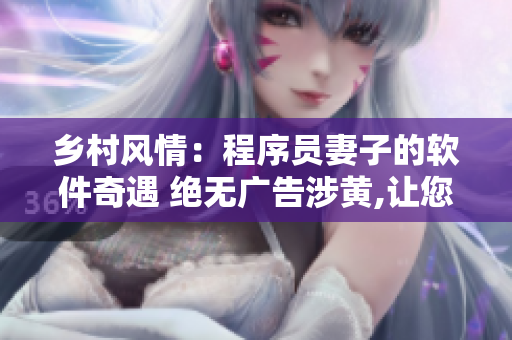 乡村风情：程序员妻子的软件奇遇 绝无广告涉黄,让您免费畅读小说