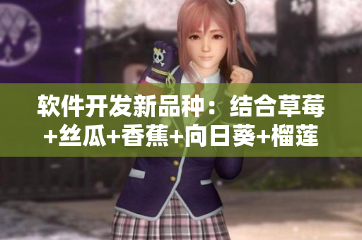 软件开发新品种：结合草莓+丝瓜+香蕉+向日葵+榴莲的创新奇思巧想