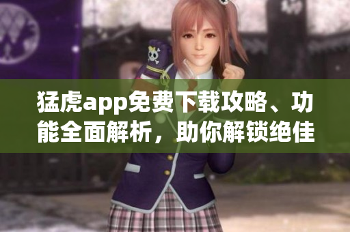 猛虎app免费下载攻略、功能全面解析，助你解锁绝佳软件体验