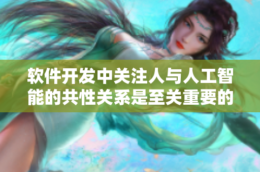 软件开发中关注人与人工智能的共性关系是至关重要的