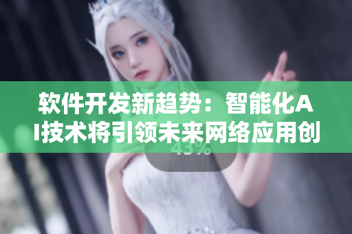 软件开发新趋势：智能化AI技术将引领未来网络应用创新
