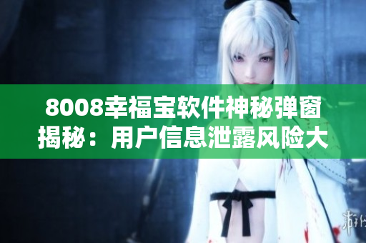 8008幸福宝软件神秘弹窗揭秘：用户信息泄露风险大