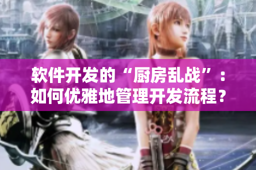 软件开发的“厨房乱战”：如何优雅地管理开发流程？