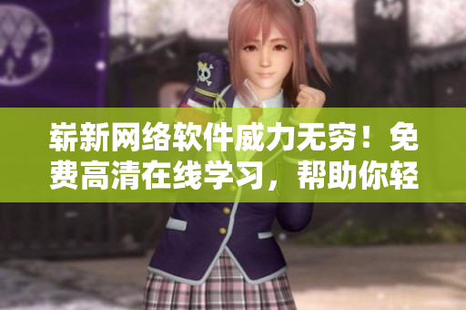 崭新网络软件威力无穷！免费高清在线学习，帮助你轻松掌握编程技巧！