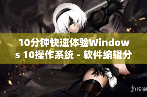 10分钟快速体验Windows 10操作系统 - 软件编辑分享