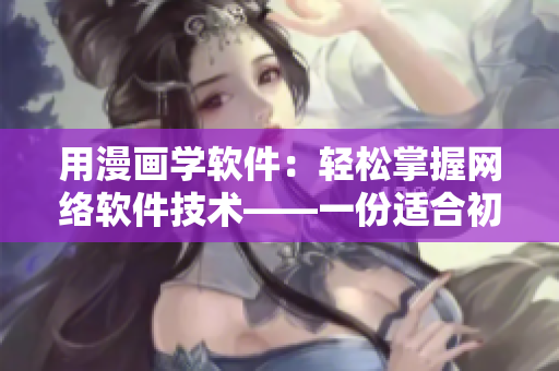 用漫画学软件：轻松掌握网络软件技术——一份适合初学者的指南
