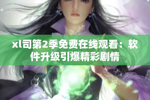 xl司第2季免费在线观看：软件升级引爆精彩剧情