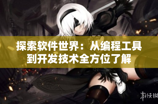 探索软件世界：从编程工具到开发技术全方位了解