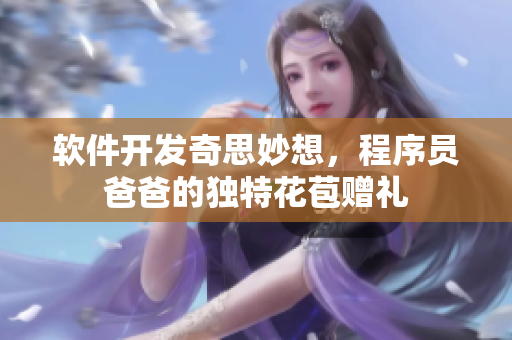 软件开发奇思妙想，程序员爸爸的独特花苞赠礼