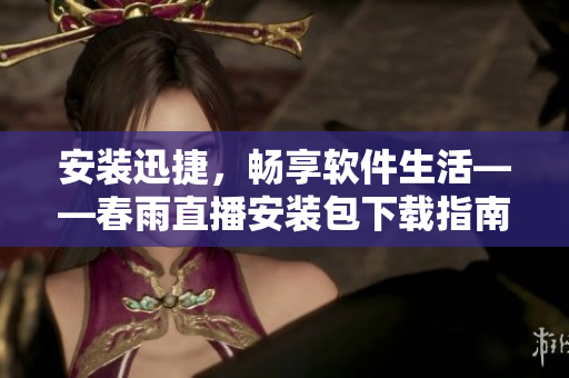 安装迅捷，畅享软件生活——春雨直播安装包下载指南