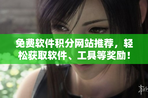 免费软件积分网站推荐，轻松获取软件、工具等奖励！